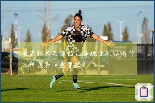世界杯买足球的让球玩法到底有什么特点和注意事项？
