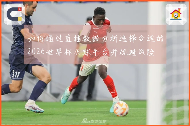 如何通过直播数据分析选择合适的2026世界杯买球平台并规避风险
