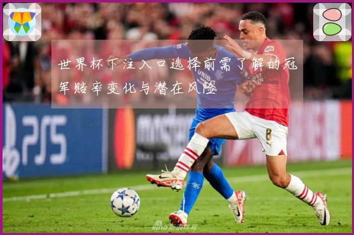 世界杯下注入口选择前需了解的冠军赔率变化与潜在风险