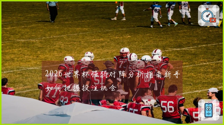2026世界杯强弱对阵分析指南新手如何把握投注机会